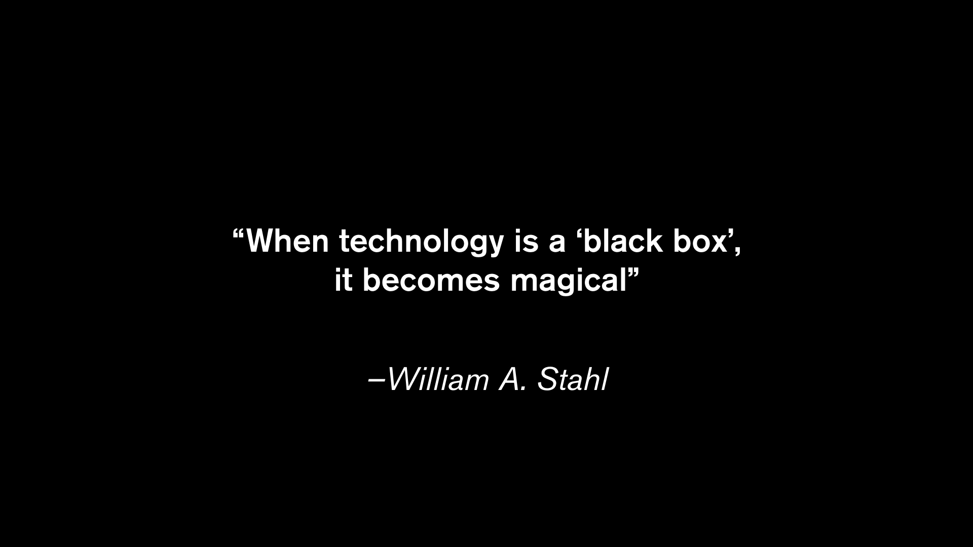 “When technology is a ‘black box’, it becomes magical” - Stahl